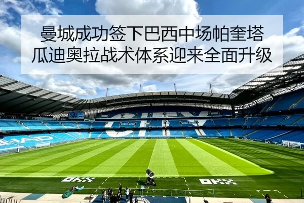曼城成功签下巴西中场帕奎塔 瓜迪奥拉战术体系迎来全面升级
